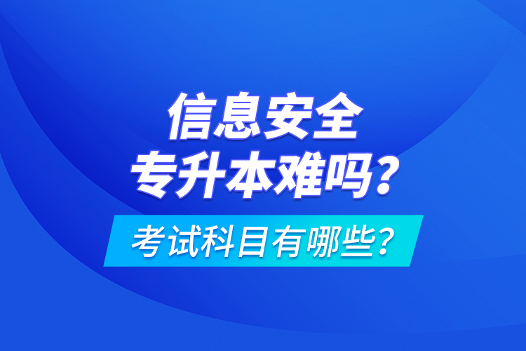 信息安全專升本難嗎？考試科目有哪些？