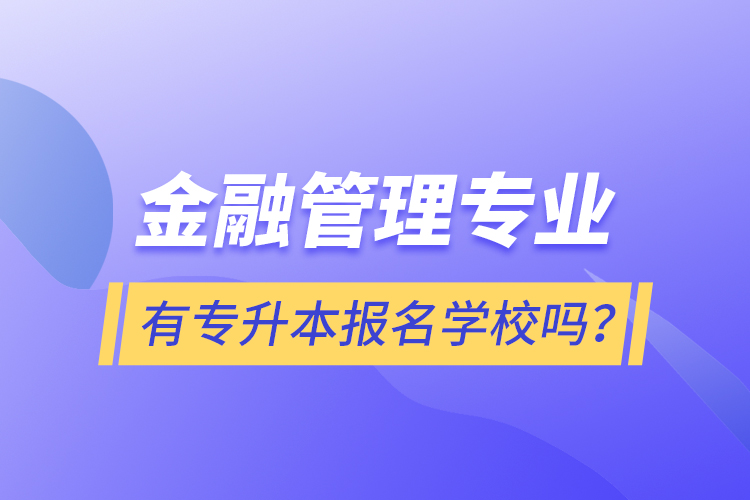 金融管理專業(yè)有專升本報名學(xué)校嗎？