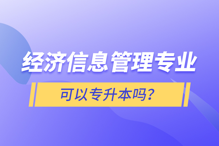 經(jīng)濟(jì)信息管理專業(yè)可以專升本嗎？