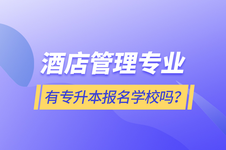 酒店管理專業(yè)有專升本報名學校嗎？