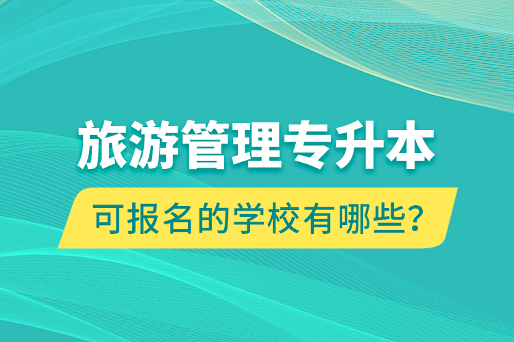 旅游管理專(zhuān)升本可報(bào)名的學(xué)校有哪些？