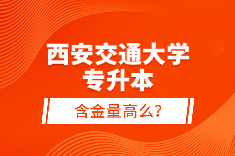 西安交通大學(xué)專升本含金量高么？