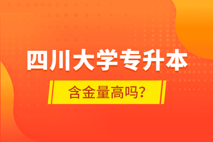 四川大學(xué)專升本含金量高嗎？