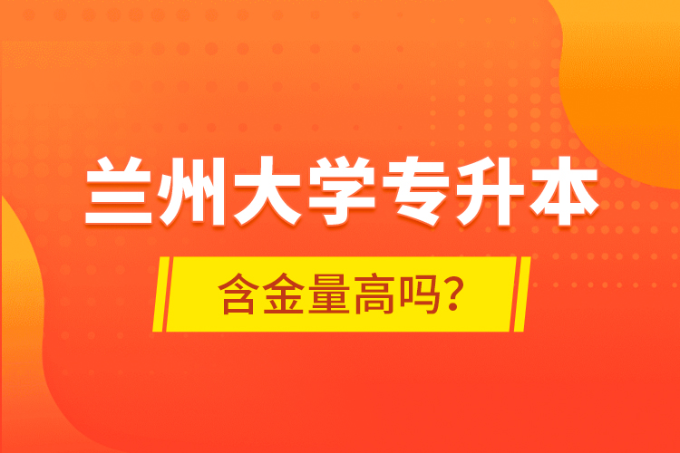 蘭州大學專升本含金量高嗎？