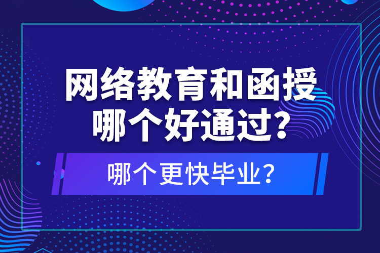 網(wǎng)絡教育和函授哪個好通過？哪個更快畢業(yè)？