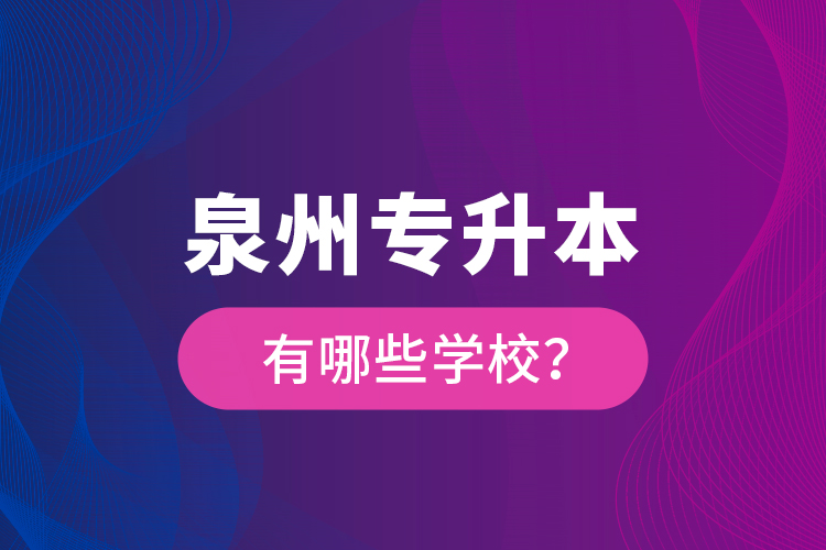 泉州專升本有哪些學(xué)校？