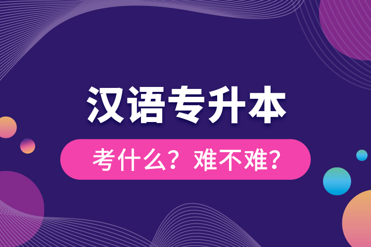 漢語專升本考什么？難不難？