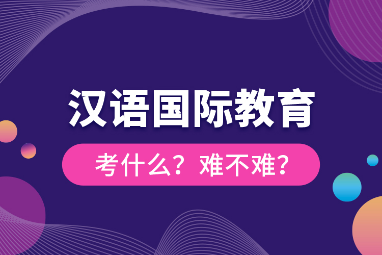 漢語國際教育考什么？難不難？