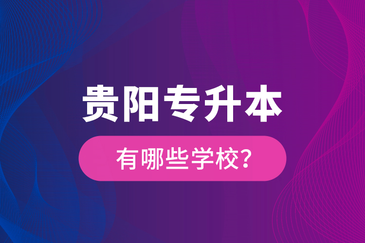 貴陽專升本有哪些學校？