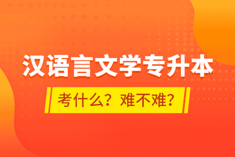 漢語言文學專升本考什么？難不難？
