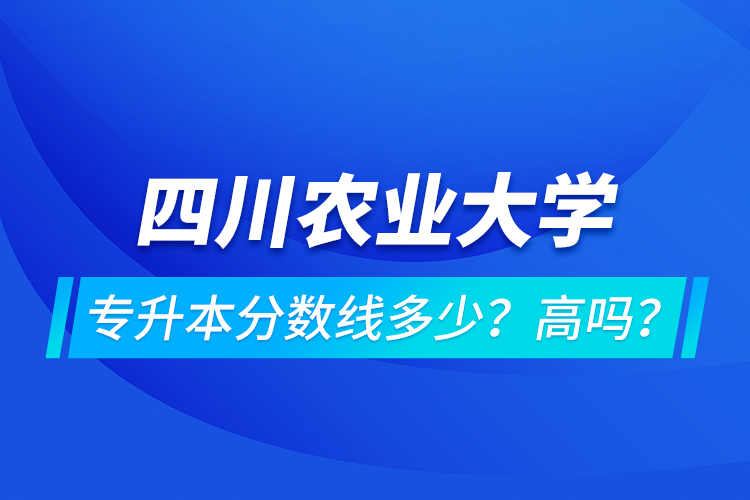 四川農(nóng)業(yè)大學(xué)專升本分?jǐn)?shù)線多少？高嗎？
