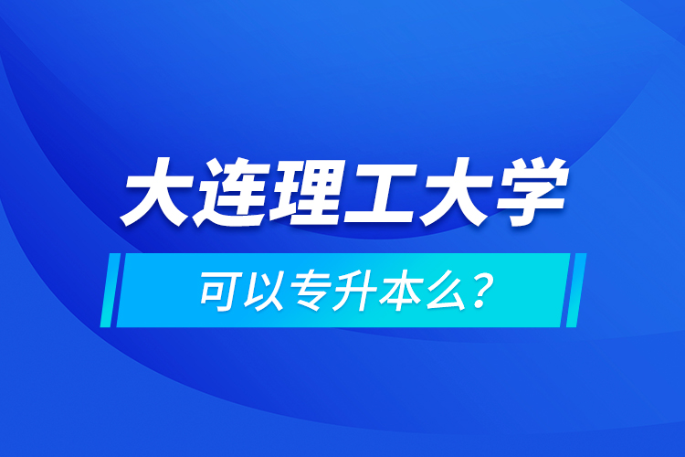 大連理工大學(xué)可以專升本么？