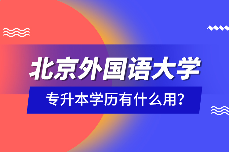 北京外國語大學專升本學歷有什么用？