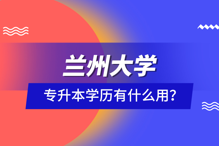 蘭州大學(xué)專升本學(xué)歷有什么用？