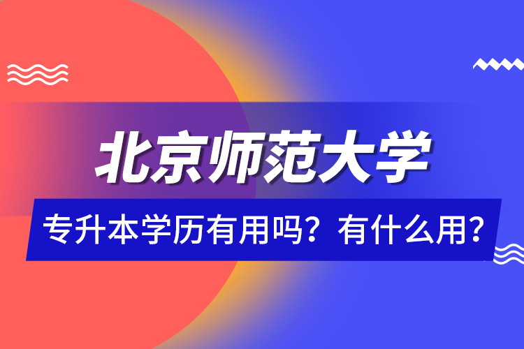 北京師范大學專升本學歷有用嗎？有什么用？