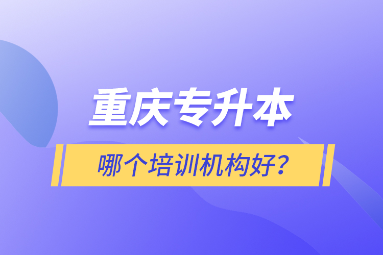 重慶專升本哪個培訓機構好？