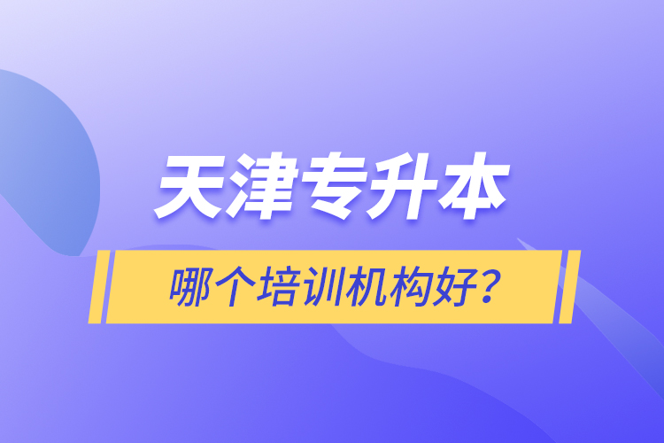 天津專升本哪個培訓機構好？