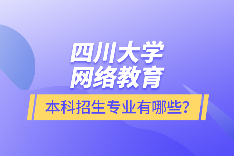 四川大學(xué)網(wǎng)絡(luò)教育本科報名專業(yè)有哪些？