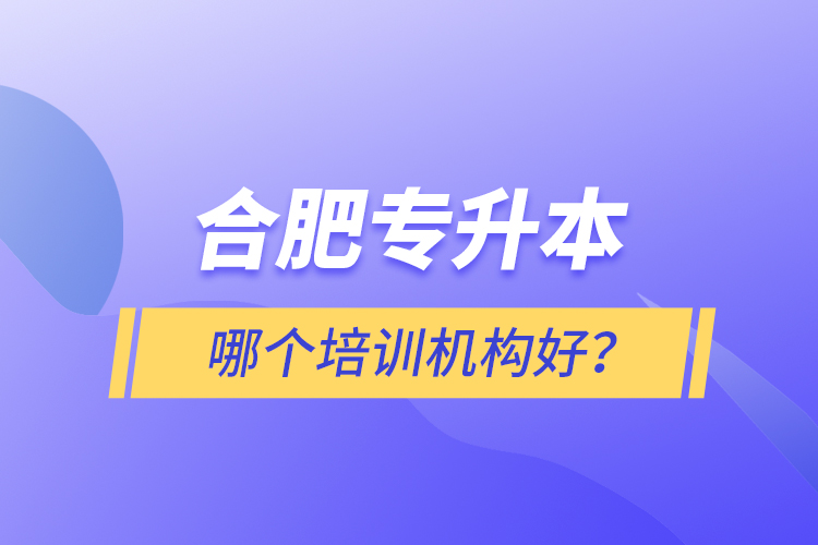 合肥專升本哪個培訓機構好？