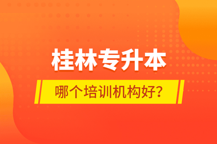 桂林專升本哪個培訓(xùn)機構(gòu)好？