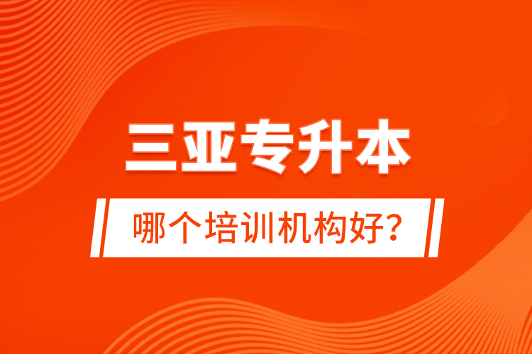 三亞專升本哪個培訓(xùn)機構(gòu)好？