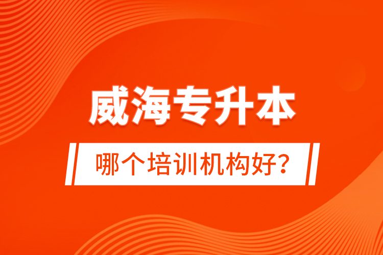 威海專升本哪個(gè)培訓(xùn)機(jī)構(gòu)好？