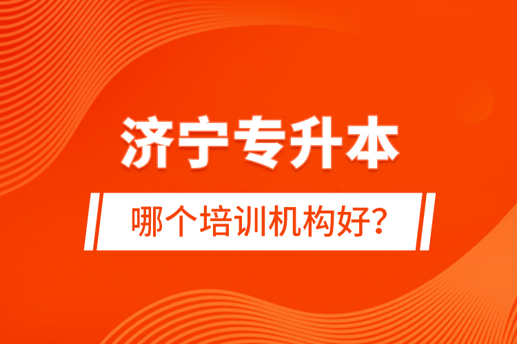 濟(jì)寧專升本哪個培訓(xùn)機(jī)構(gòu)好？