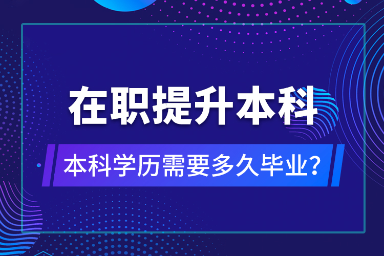 在職提升本科學(xué)歷需要多久畢業(yè)？