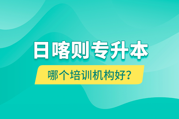 日喀則專升本哪個培訓(xùn)機(jī)構(gòu)好？