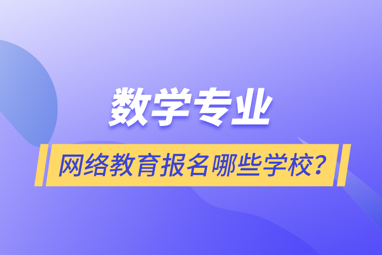 數學專業(yè)網絡教育報名哪些學校？