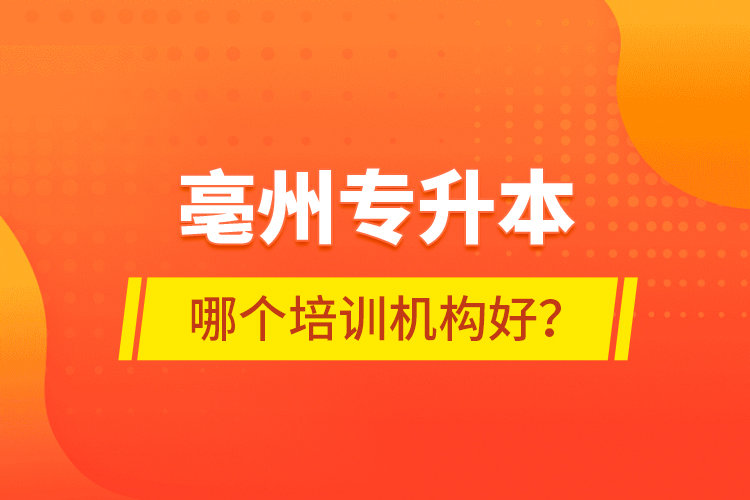 亳州專升本哪個培訓(xùn)機構(gòu)好？