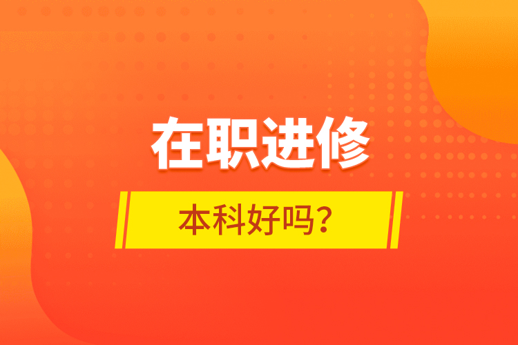 在職進修本科好嗎？