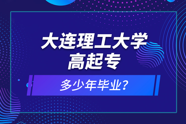 大連理工大學(xué)高起專多少年畢業(yè)？