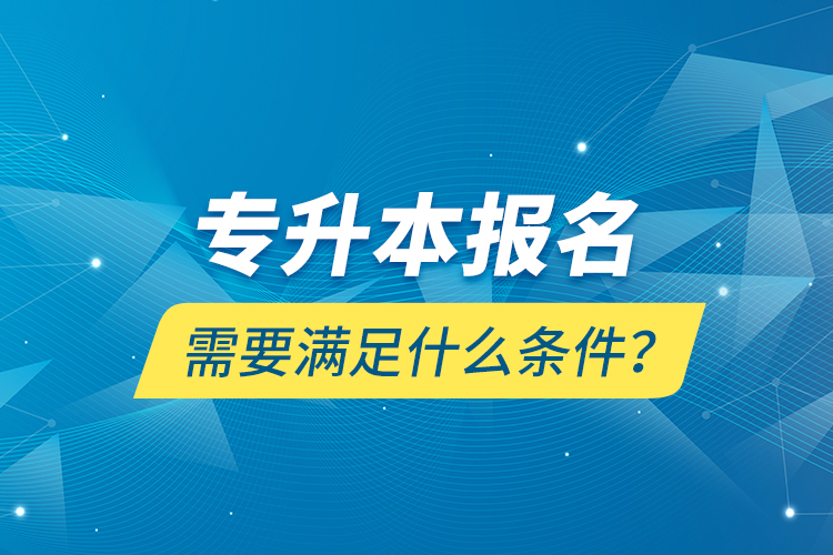 專升本報名需要滿足什么條件？