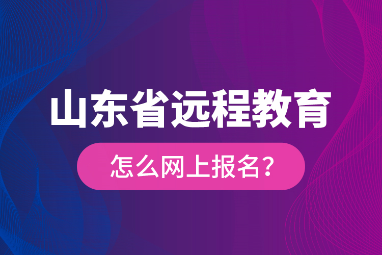 山東省遠(yuǎn)程教育怎么網(wǎng)上報(bào)名？
