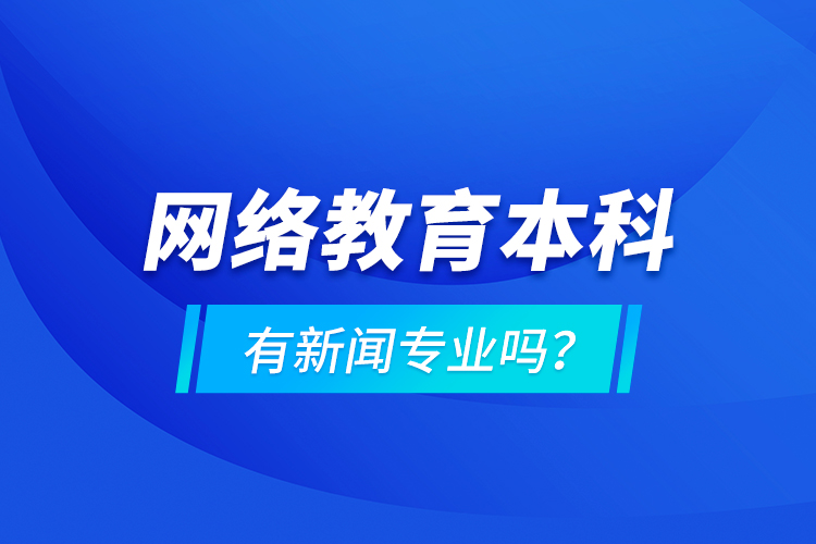網(wǎng)絡(luò)教育本科有新聞專(zhuān)業(yè)嗎 ？