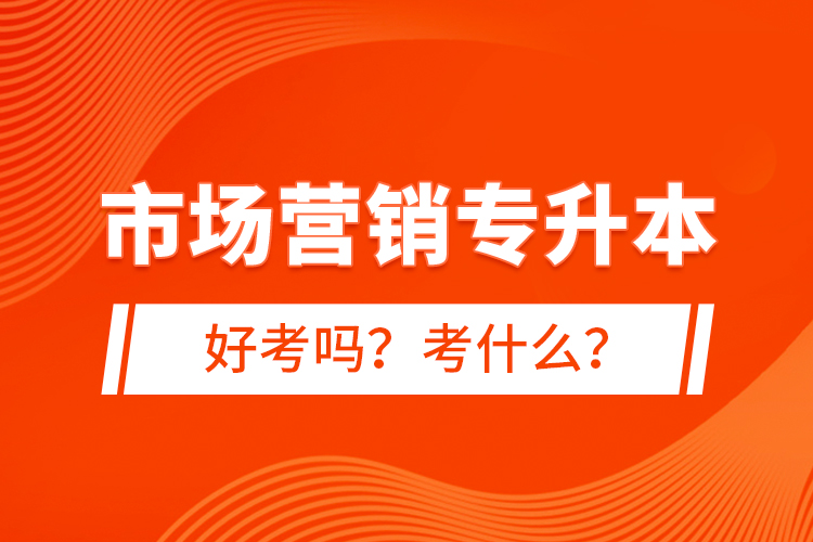 市場營銷專升本好考嗎？考什么？