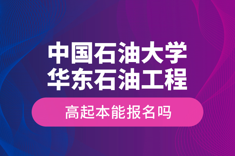 中國石油大學華東石油工程高起本能報名嗎