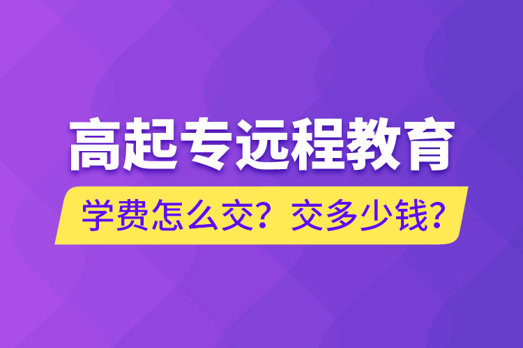 高起專(zhuān)遠(yuǎn)程教育學(xué)費(fèi)怎么交？交多少錢(qián)？