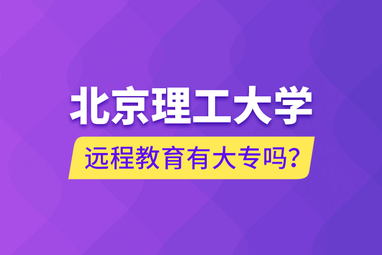 北京理工大學(xué)遠(yuǎn)程教育有大專嗎？