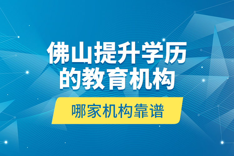 佛山提升學(xué)歷的教育機構(gòu)哪家機構(gòu)靠譜