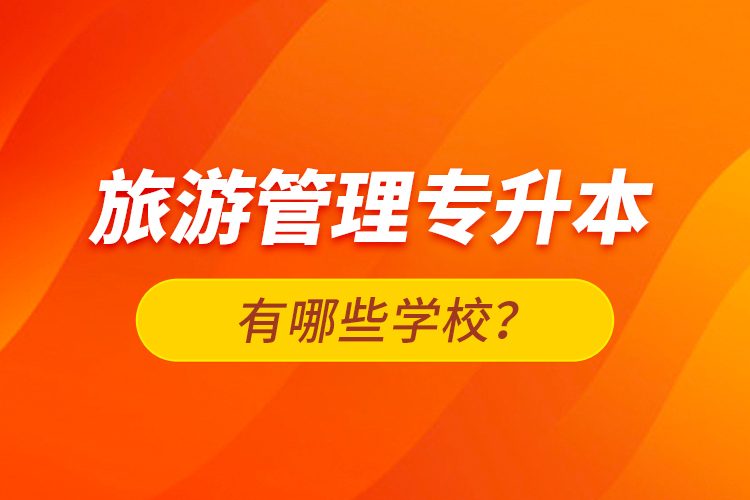 旅游管理專升本有哪些學(xué)校？