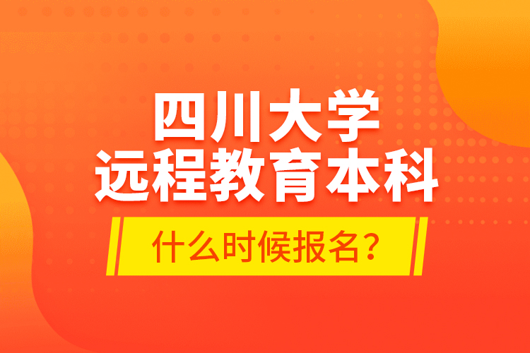 四川大學遠程教育本科什么時候報名？
