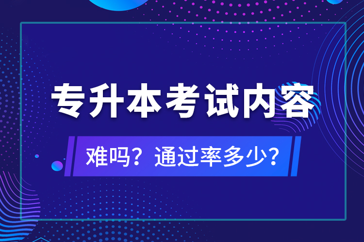 專升本考試內(nèi)容難嗎？通過率多少？