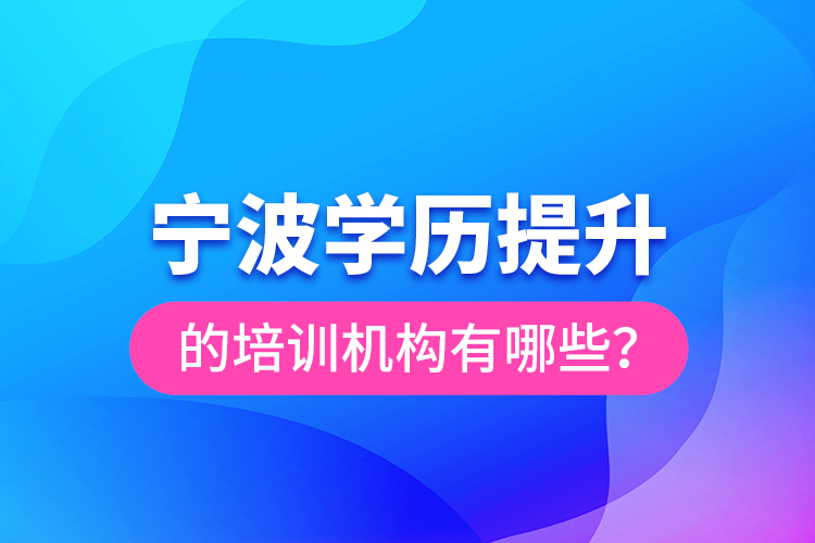 寧波學(xué)歷提升的培訓(xùn)機(jī)構(gòu)有哪些？