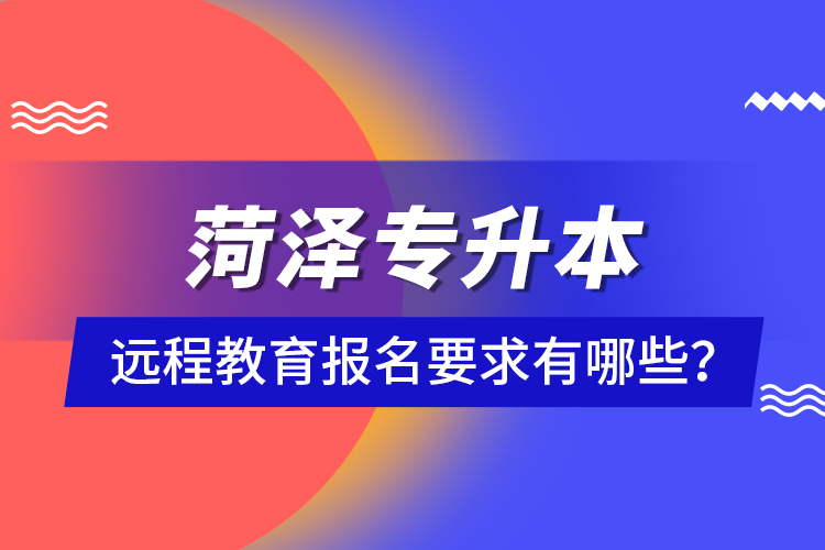 菏澤專升本遠(yuǎn)程教育報(bào)名要求有哪些？
