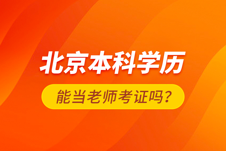 北京本科學(xué)歷能當老師考證嗎？