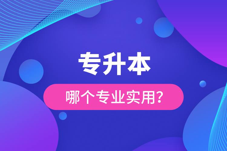 專升本哪個專業(yè)實用？