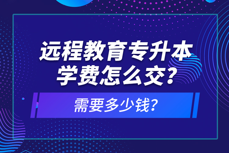 遠(yuǎn)程教育專升本學(xué)費(fèi)怎么交？需要多少錢？