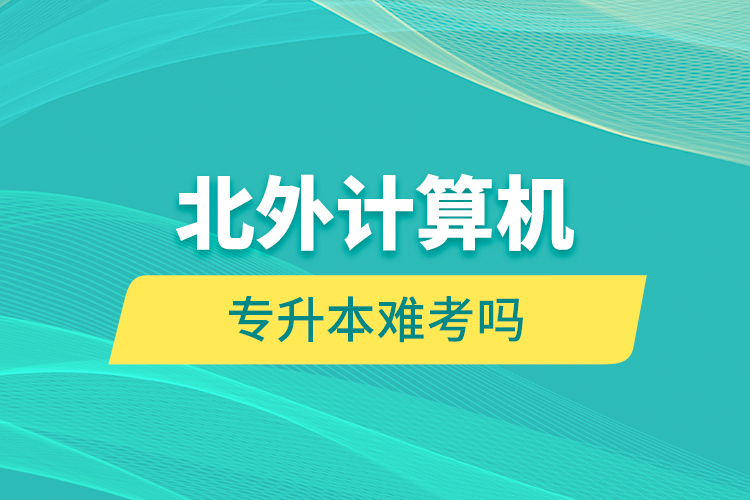 北外計(jì)算機(jī)專(zhuān)升本難考嗎